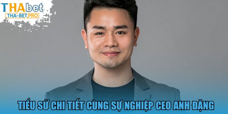 Tiểu sử chi tiết cùng sự nghiệp CEO Anh Đặng